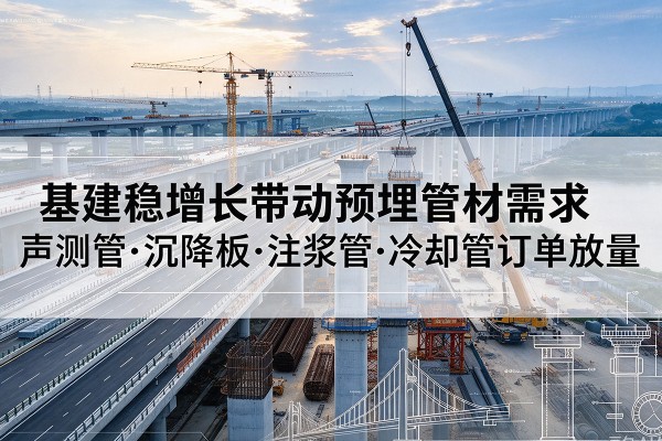 襄州基建稳增长带动预埋监测管材需求，声测管、沉降板、注浆管订单持续放量