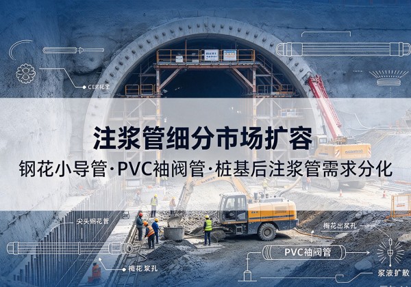 襄州注浆管细分市场扩容，隧道钢花小导管、PVC 袖阀管、桩基后注浆管需求分化