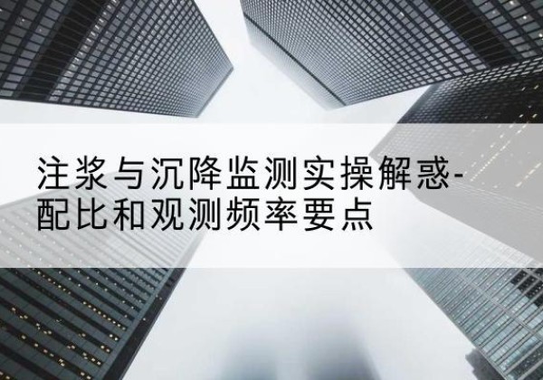 襄州水泥浆配比不当会不会造成注浆管堵管？-注浆与沉降监测实操解惑-配比和观测频率要点